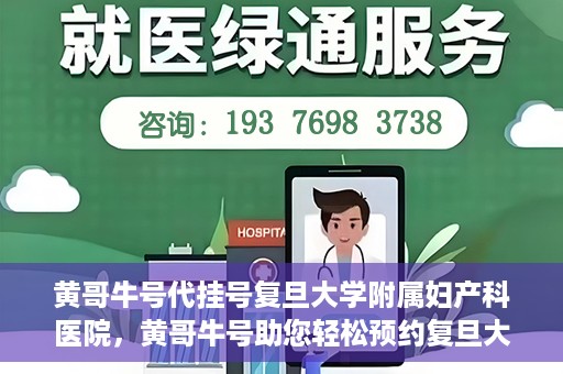 黄哥牛号代挂号复旦大学附属妇产科医院，黄哥牛号助您轻松预约复旦大学附属妇产科医院专家号
