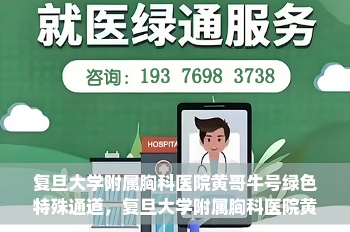 复旦大学附属胸科医院黄哥牛号绿色特殊通道，复旦大学附属胸科医院黄哥牛号，绿色特殊通道开启健康之门