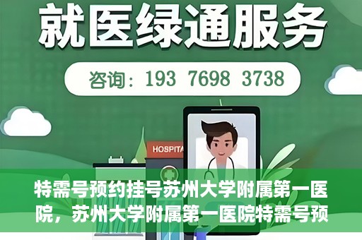 特需号预约挂号苏州大学附属第一医院，苏州大学附属第一医院特需号预约挂号服务详解
