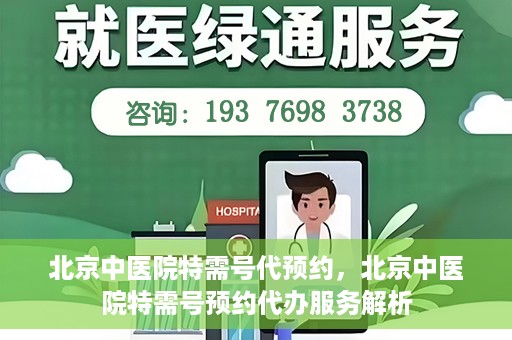 北京中医院特需号代预约，北京中医院特需号预约代办服务解析