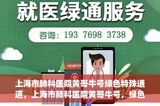 上海市肺科医院黄哥牛号绿色特殊通道，上海市肺科医院黄哥牛号，绿色特殊通道开启健康之门