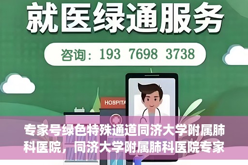 专家号绿色特殊通道同济大学附属肺科医院，同济大学附属肺科医院专家号绿色特殊通道解析