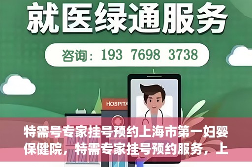 特需号专家挂号预约上海市第一妇婴保健院，特需专家挂号预约服务，上海市第一妇婴保健院开启便捷就医通道