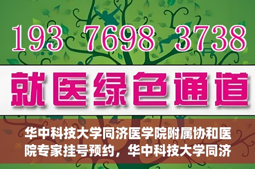 华中科技大学同济医学院附属协和医院专家挂号预约，华中科技大学同济医学院附属协和医院专家挂号预约攻略