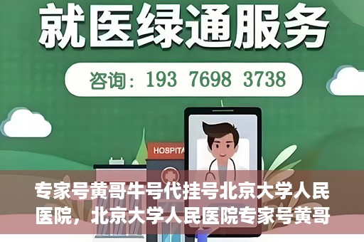 专家号黄哥牛号代挂号北京大学人民医院，北京大学人民医院专家号黄哥牛号代挂号解析