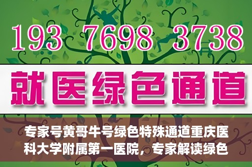 专家号黄哥牛号绿色特殊通道重庆医科大学附属第一医院，专家解读绿色特殊通道，重庆医科大学附属第一医院黄哥牛号实践探索