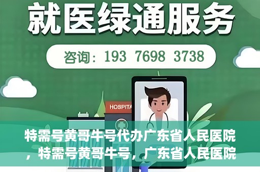 特需号黄哥牛号代办广东省人民医院，特需号黄哥牛号，广东省人民医院代办服务详解