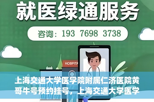 上海交通大学医学院附属仁济医院黄哥牛号预约挂号，上海交通大学医学院附属仁济医院黄哥牛号预约挂号攻略
