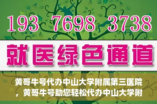 黄哥牛号代办中山大学附属第三医院，黄哥牛号助您轻松代办中山大学附属第三医院事务