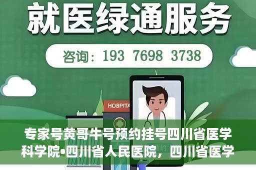 专家号黄哥牛号预约挂号四川省医学科学院•四川省人民医院，四川省医学科学院·四川省人民医院专家号黄哥牛号预约挂号指南