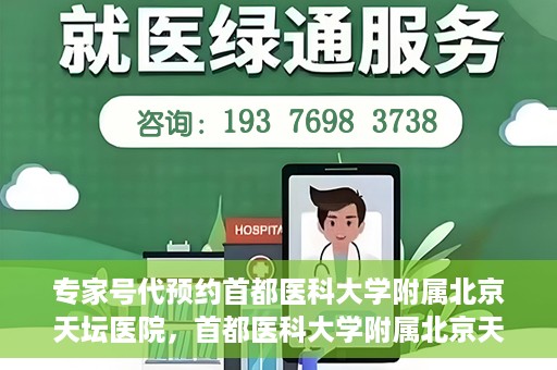 专家号代预约首都医科大学附属北京天坛医院，首都医科大学附属北京天坛医院专家号预约指南