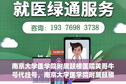 南京大学医学院附属鼓楼医院黄哥牛号代挂号，南京大学医学院附属鼓楼医院黄哥牛号代挂号解析，专业解读与预约攻略