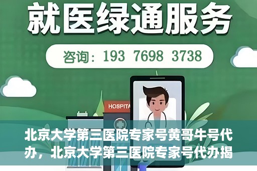 北京大学第三医院专家号黄哥牛号代办，北京大学第三医院专家号代办揭秘，黄哥牛号助您预约专家就医