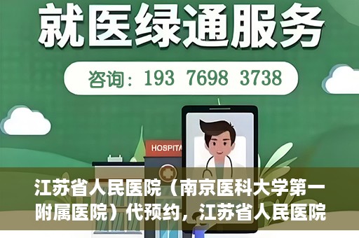 江苏省人民医院（南京医科大学第一附属医院）代预约，江苏省人民医院（南京医科大学第一附属医院）便捷代预约服务