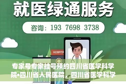 专家号专家挂号预约四川省医学科学院•四川省人民医院，四川省医学科学院·四川省人民医院专家号预约挂号攻略
