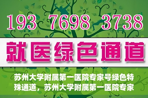 苏州大学附属第一医院专家号绿色特殊通道，苏州大学附属第一医院专家号绿色通道详解