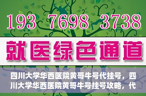 四川大学华西医院黄哥牛号代挂号，四川大学华西医院黄哥牛号挂号攻略，代挂号详解