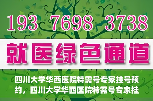 四川大学华西医院特需号专家挂号预约，四川大学华西医院特需号专家挂号预约攻略，一站式预约服务体验