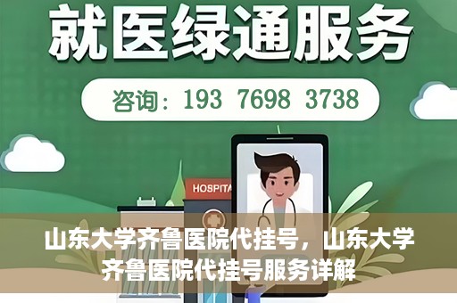 山东大学齐鲁医院代挂号，山东大学齐鲁医院代挂号服务详解