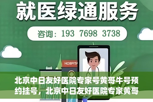北京中日友好医院专家号黄哥牛号预约挂号，北京中日友好医院专家黄哥牛号预约挂号攻略