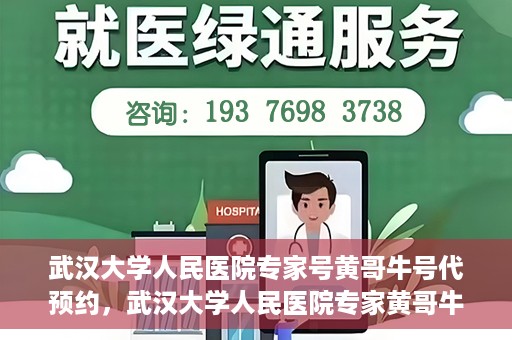 武汉大学人民医院专家号黄哥牛号代预约，武汉大学人民医院专家黄哥牛预约服务解析