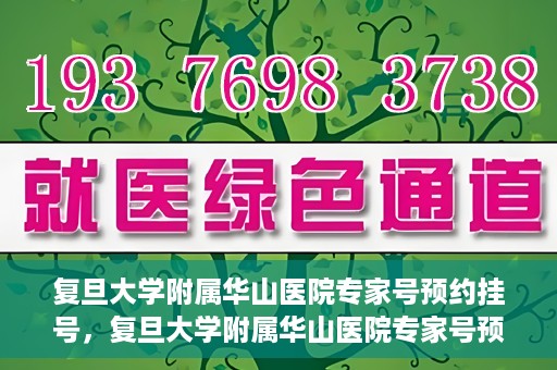 复旦大学附属华山医院专家号预约挂号，复旦大学附属华山医院专家号预约挂号攻略解析