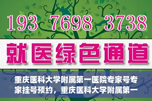 重庆医科大学附属第一医院专家号专家挂号预约，重庆医科大学附属第一医院专家挂号预约攻略，专家号预约详解