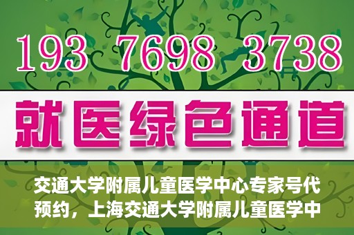 交通大学附属儿童医学中心专家号代预约，上海交通大学附属儿童医学中心专家号预约服务攻略