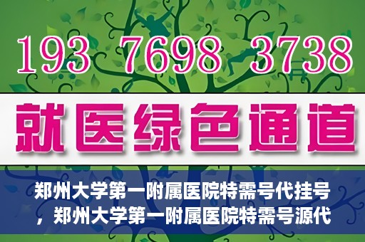 郑州大学第一附属医院特需号代挂号，郑州大学第一附属医院特需号源代挂号服务解析