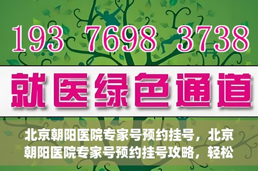 北京朝阳医院专家号预约挂号，北京朝阳医院专家号预约挂号攻略，轻松挂号，就医无忧