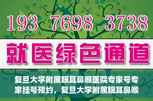 复旦大学附属眼耳鼻喉医院专家号专家挂号预约，复旦大学附属眼耳鼻喉医院专家号预约挂号攻略