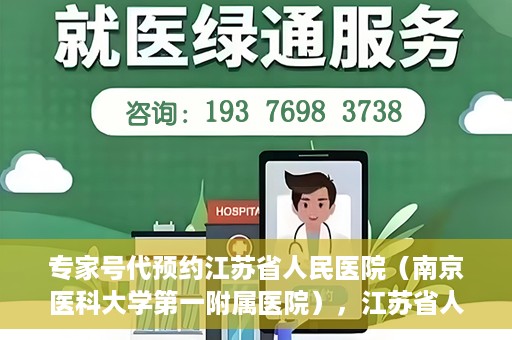 专家号代预约江苏省人民医院（南京医科大学第一附属医院），江苏省人民医院（南京医科大学第一附属医院）专家号代预约服务详解