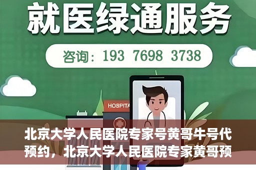 北京大学人民医院专家号黄哥牛号代预约，北京大学人民医院专家黄哥预约服务解析，代预约背后的专业与信赖