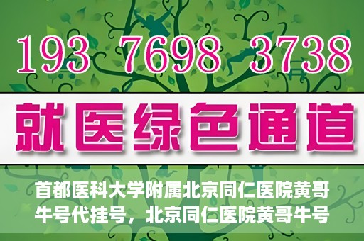 首都医科大学附属北京同仁医院黄哥牛号代挂号，北京同仁医院黄哥牛号代挂号服务解析