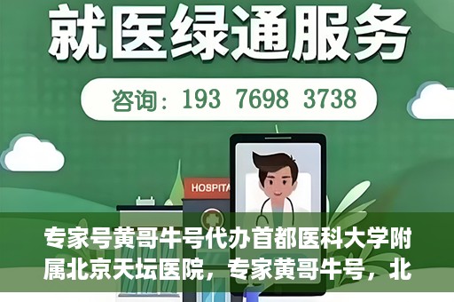 专家号黄哥牛号代办首都医科大学附属北京天坛医院，专家黄哥牛号，北京天坛医院代办服务详解