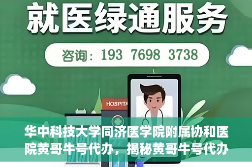 华中科技大学同济医学院附属协和医院黄哥牛号代办，揭秘黄哥牛号代办背后的故事，华中科技大学同济医学院附属协和医院就医新途径探索