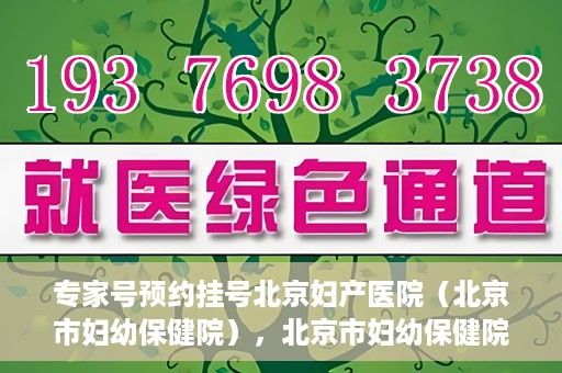 专家号预约挂号北京妇产医院（北京市妇幼保健院），北京市妇幼保健院专家号预约挂号指南
