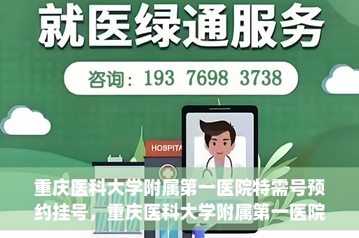 重庆医科大学附属第一医院特需号预约挂号，重庆医科大学附属第一医院特需号预约挂号指南