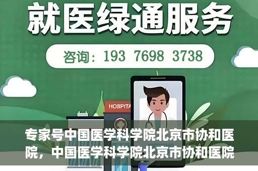 专家号中国医学科学院北京市协和医院，中国医学科学院北京市协和医院专家号解析