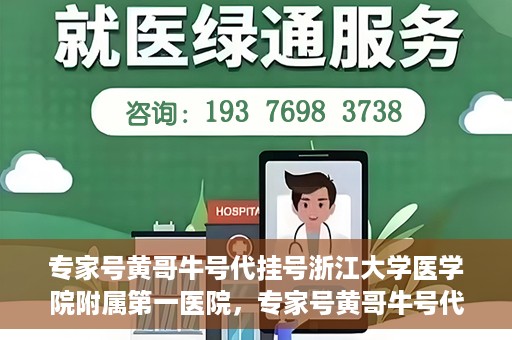 专家号黄哥牛号代挂号浙江大学医学院附属第一医院，专家号黄哥牛号代挂号浙江大学医学院附属第一医院，深度解读与预约攻略