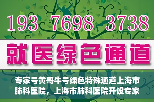 专家号黄哥牛号绿色特殊通道上海市肺科医院，上海市肺科医院开设专家号黄哥牛号绿色特殊通道助力精准医疗服务