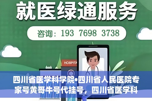 四川省医学科学院•四川省人民医院专家号黄哥牛号代挂号，四川省医学科学院·四川省人民医院专家号黄哥牛号代挂号服务解析