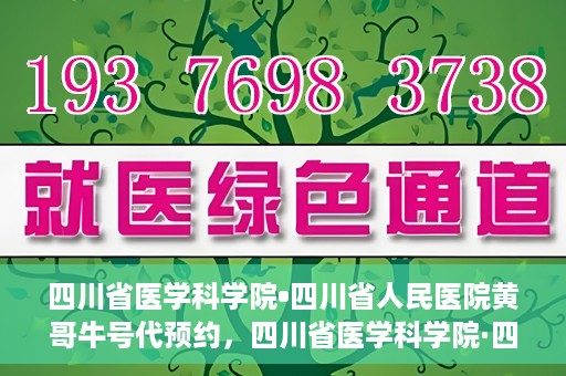 四川省医学科学院•四川省人民医院黄哥牛号代预约，四川省医学科学院·四川省人民医院黄哥名医号预约启动
