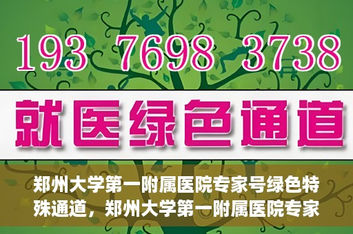 郑州大学第一附属医院专家号绿色特殊通道，郑州大学第一附属医院专家号绿色特殊通道，就医无忧，专业高效服务体验