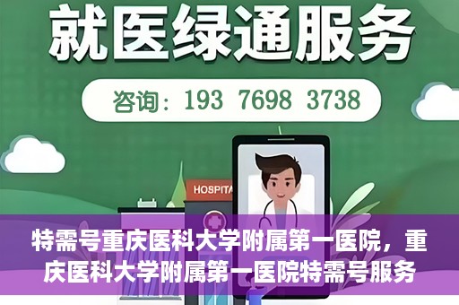 特需号重庆医科大学附属第一医院，重庆医科大学附属第一医院特需号服务详解