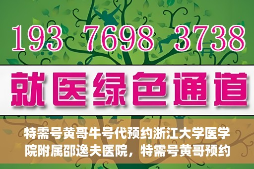 特需号黄哥牛号代预约浙江大学医学院附属邵逸夫医院，特需号黄哥预约服务助您轻松预约浙江大学医学院附属邵逸夫医院专家号