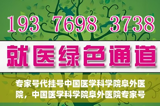 专家号代挂号中国医学科学院阜外医院，中国医学科学院阜外医院专家号代挂号服务详解