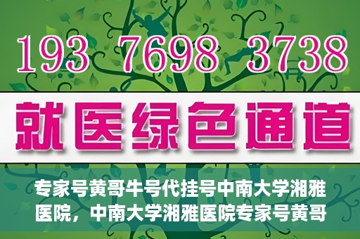 专家号黄哥牛号代挂号中南大学湘雅医院，中南大学湘雅医院专家号黄哥牛号代挂号解析