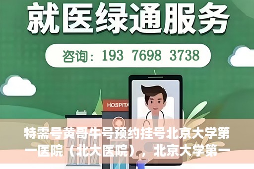 特需号黄哥牛号预约挂号北京大学第一医院（北大医院），北京大学第一医院特需号黄哥牛号预约挂号服务启动