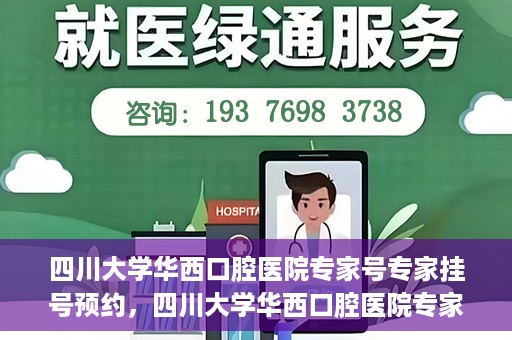 四川大学华西口腔医院专家号专家挂号预约，四川大学华西口腔医院专家挂号预约攻略，专家号预约指南
